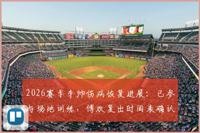 2026赛季李帅伤病恢复进展：已参与场地训练，傅欢复出时间表确认（东体报道）