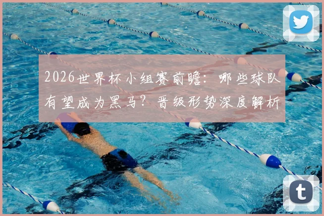2026世界杯小组赛前瞻：哪些球队有望成为黑马？晋级形势深度解析